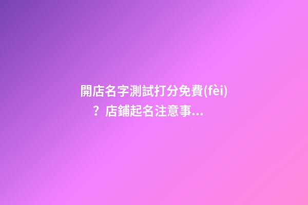 開店名字測試打分免費(fèi)？店鋪起名注意事項(xiàng)